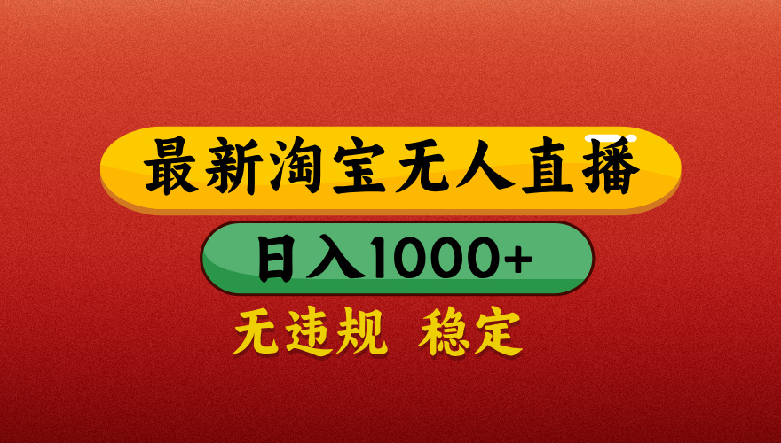 【最新】淘宝无人直播带货，独家技术，日入1000+，无违规无封号，操作简单，长期稳定【揭秘】