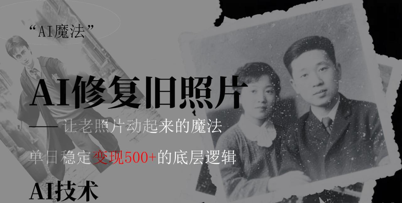 AI 魔法：让泛黄旧照变成朋友圈爆款视频，私域转化率提升50%，单日变现500+