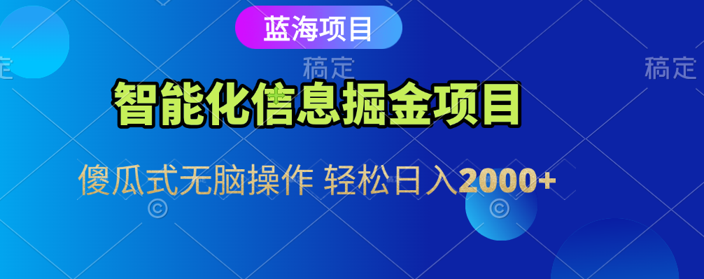智能化信息蓝海全自动掘金项目 傻瓜式无脑操作 轻松日入2000+