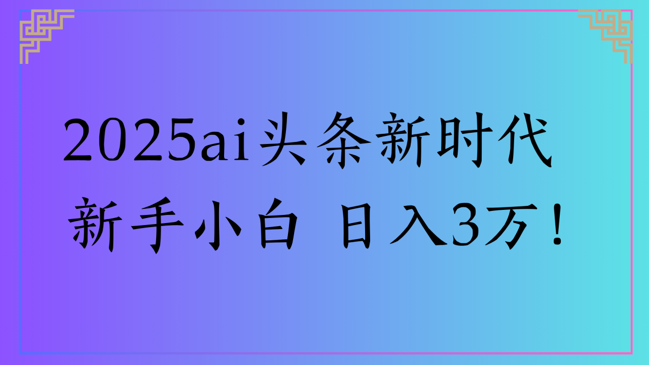 2025ai头条新时代   新手小白 日入3万！