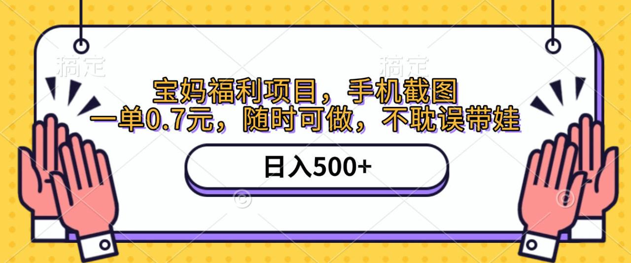 手机截图，宝妈福利项目，一单0.7元，随时可做，不耽误带娃，日入500+