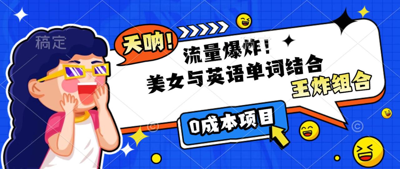 美女与英语单词结合，流量爆炸，王炸组合，0成本项目！