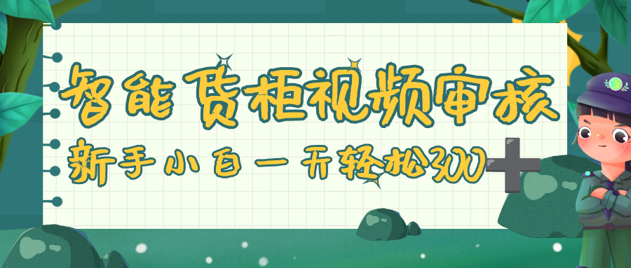 智能货柜视频审核，零门槛，几秒一单，多劳多得，新人小白一天轻松 300+