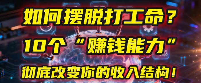 如何摆脱打工命？用10年总结10个“赚钱能力”，彻底改变你的收入结构！(2025必看)